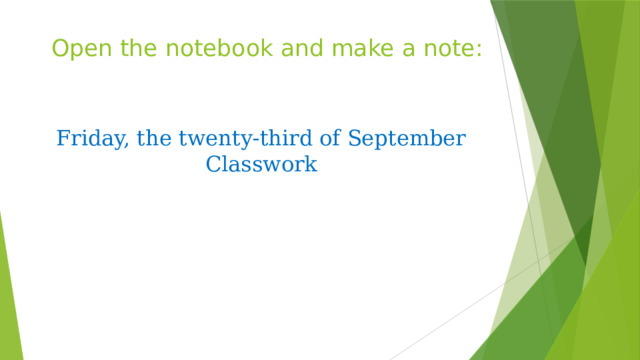 Open the notebook and make a note: Friday, the twenty-third of September  Classwork 