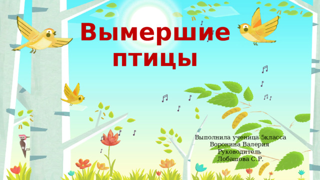 Вымершие птицы Выполнила ученица 5класса Воронина Валерия Руководитель Лобашова С.Р. 