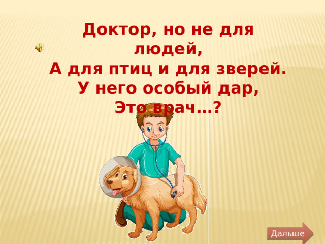 Доктор, но не для людей, А для птиц и для зверей. У него особый дар, Это врач…? Дальше 
