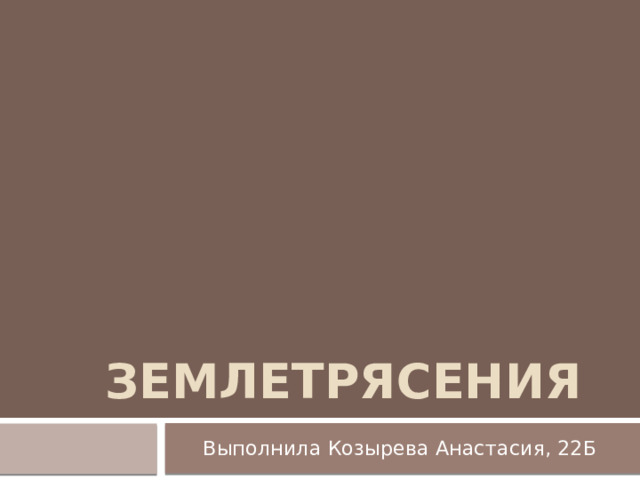 Землетрясения Выполнила Козырева Анастасия, 22Б 