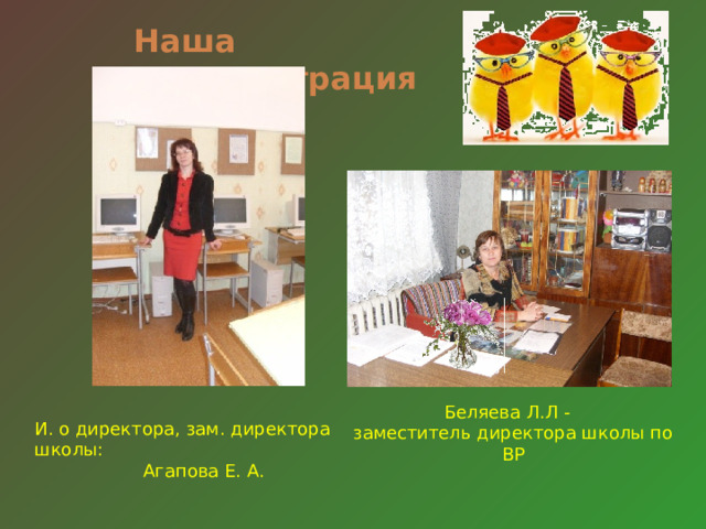 Наша администрация Беляева Л.Л -  заместитель директора школы по ВР И. о директора, зам. директора школы: Агапова Е. А. 