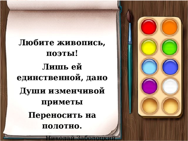 Любите живопись, поэты! Лишь ей единственной, дано Души изменчивой приметы Переносить на полотно. Николай Заболоцкий 