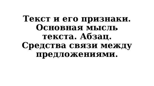 Текст и его признаки. Основная мысль текста. Абзац. Средства связи между предложениями. 