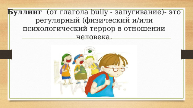 Буллинг (от глагола bully - запугивание)- это регулярный (физический и/или психологический террор в отношении человека. 