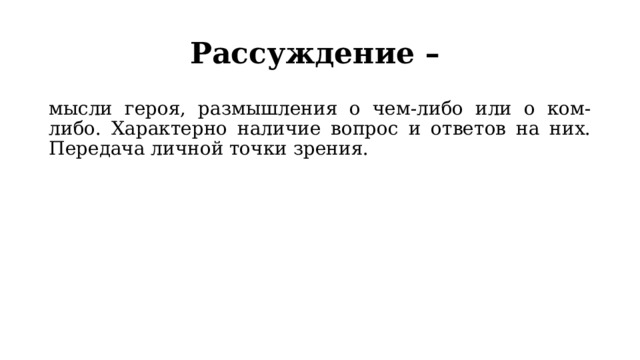 Рассуждение – мысли героя, размышления о чем-либо или о ком-либо. Характерно наличие вопрос и ответов на них. Передача личной точки зрения. 