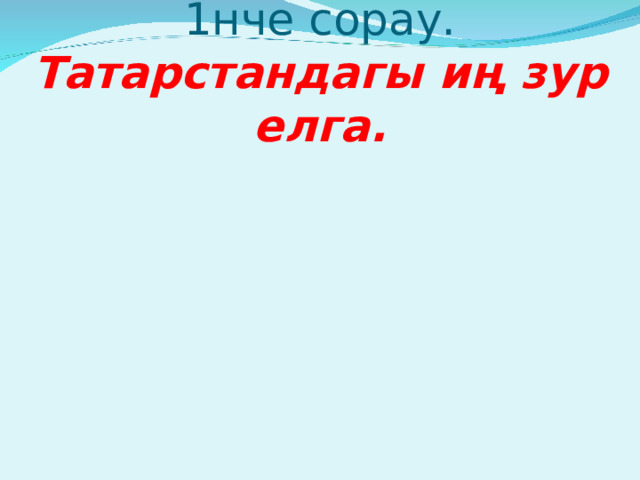 1нче сорау.  Татарстандагы иң зур елга. 