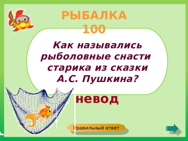 РЫБАЛКА 100 Как назывались рыболовные снасти старика из сказки А.С. Пушкина? невод Правильный ответ 