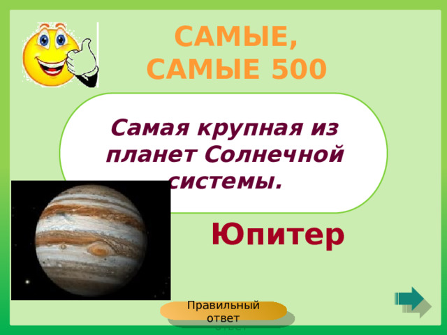 САМЫЕ, САМЫЕ 500 Самая крупная из планет Солнечной системы. Юпитер Правильный ответ 