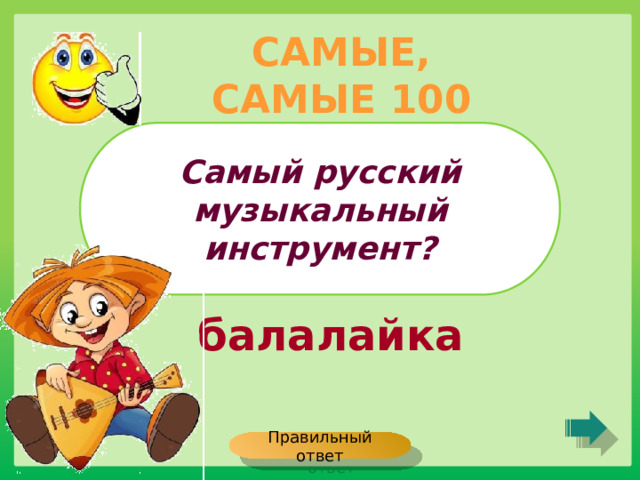 САМЫЕ, САМЫЕ 100 Самый русский музыкальный инструмент? балалайка Правильный ответ 