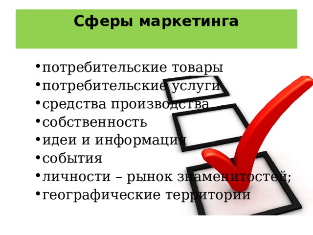 Сферы маркетинга   потребительские товары потребительские услуги средства производства собственность идеи и информация события личности – рынок знаменитостей; географические территории 