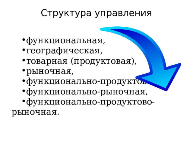 Структура управления   функциональная, географическая, товарная (продуктовая), рыночная, функционально-продуктовая, функционально-рыночная, функционально-продуктово-рыночная. 