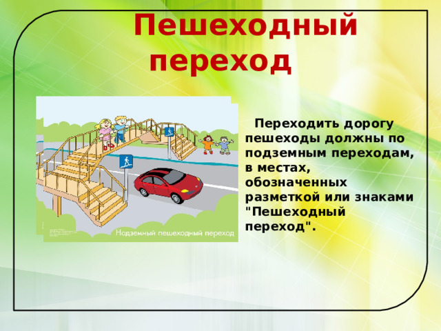 Пешеходный переход    Переходить дорогу пешеходы должны по подземным переходам, в местах, обозначенных разметкой или знаками 