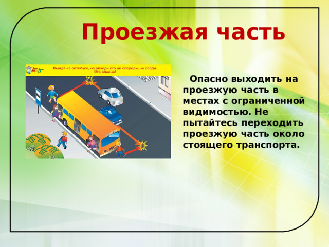  Проезжая часть   Опасно выходить на проезжую часть в местах с ограниченной видимостью. Не пытайтесь переходить проезжую часть около стоящего транспорта.   