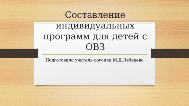 Составление индивидуальных программ для детей с ОВЗ Подготовила учитель-логопед М.Д.Лебедева 