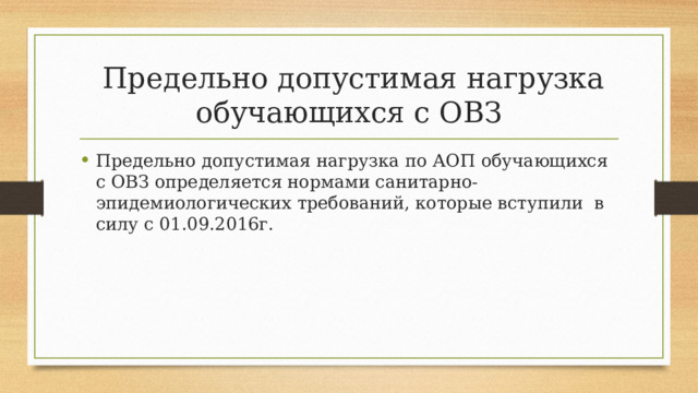 Предельно допустимая нагрузка обучающихся с ОВЗ Предельно допустимая нагрузка по АОП обучающихся с ОВЗ определяется нормами санитарно- эпидемиологических требований, которые вступили в силу с 01.09.2016г. 