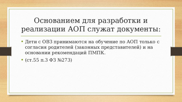 Основанием для разработки и реализации АОП служат документы: Дети с ОВЗ принимаются на обучение по АОП только с согласия родителей (законных представителей) и на основании рекомендаций ПМПК. (ст.55 п.3 ФЗ №273) 