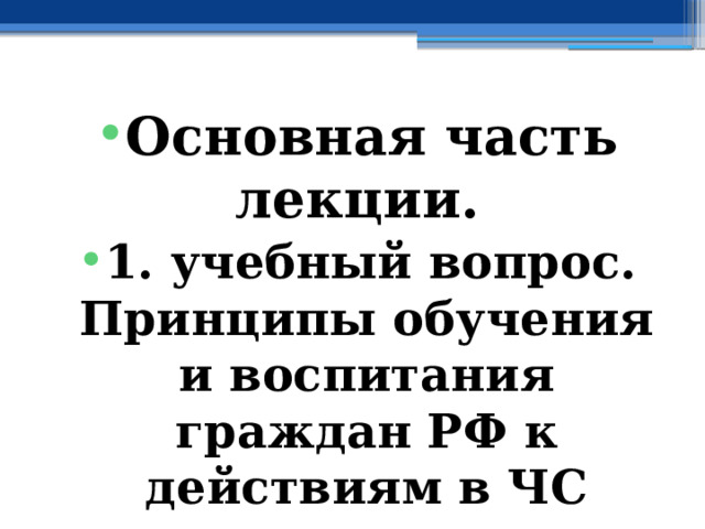 Основная часть лекции. 1. учебный вопрос.  Принципы обучения и воспитания граждан РФ к действиям в ЧС социального характера 