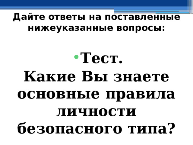 Дайте ответы на поставленные нижеуказанные вопросы: Тест. Какие Вы знаете основные правила личности безопасного типа? 