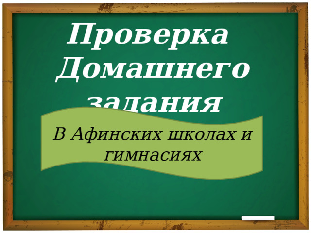 Проверка  Домашнего задания В Афинских школах и гимнасиях 
