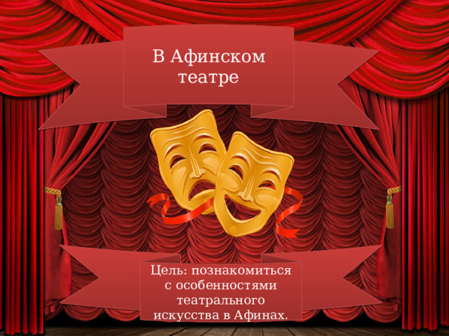 В Афинском театре Цель: познакомиться с особенностями театрального искусства в Афинах. 