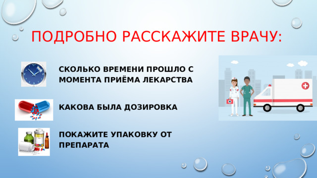 Подробно расскажите врачу: Сколько времени прошло с момента приёма лекарства  Какова была дозировка  Покажите упаковку от препарата 