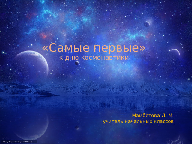 «Самые первые»  к дню космонавтики   Мамбетова Л. М. учитель начальных классов 