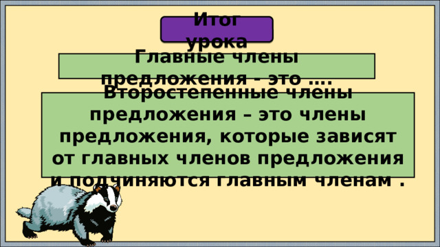 Итог урока Главные члены предложения - это …. Второстепенные члены предложения – это члены предложения, которые зависят от главных членов предложения и подчиняются главным членам . 