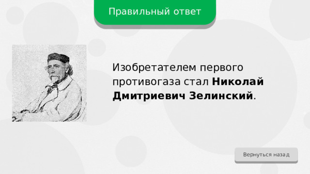 Правильный ответ Изобретателем первого противогаза стал Николай Дмитриевич Зелинский . Вернуться назад 