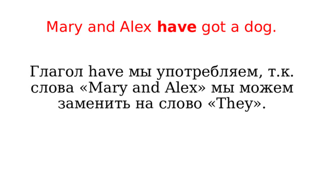Mary and Alex have got a dog. Глагол have мы употребляем, т.к. слова «Mary and Alex» мы можем заменить на слово «They». 