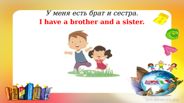 У меня есть брат и сестра. I have a brother and a sister.  