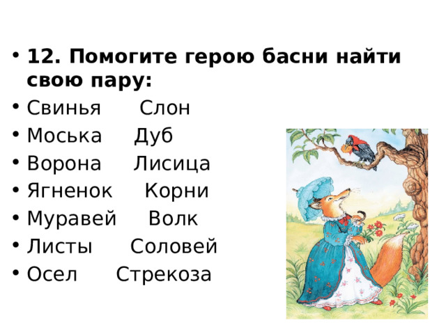 12. Помогите герою басни найти свою пару: Свинья Слон Моська Дуб Ворона Лисица Ягненок Корни Муравей Волк Листы Соловей Осел Стрекоза 