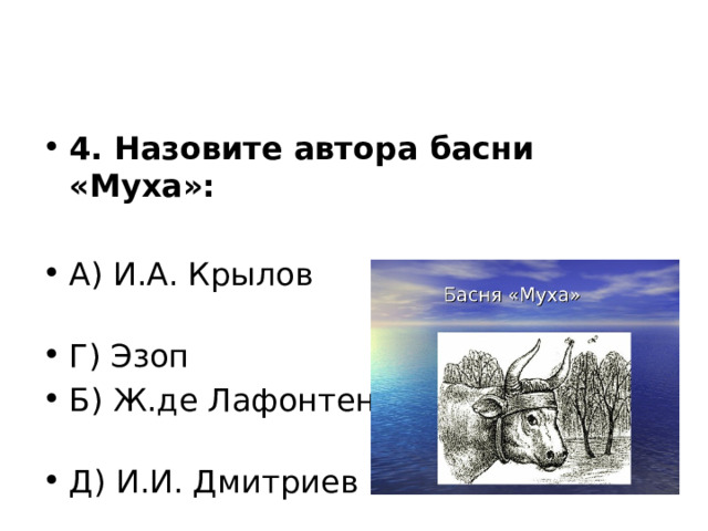 4. Назовите автора басни «Муха»: А) И.А. Крылов Г) Эзоп Б) Ж.де Лафонтен Д) И.И. Дмитриев 