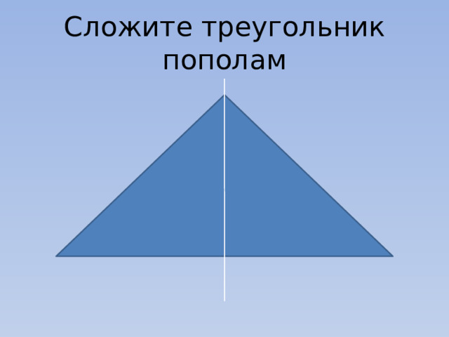 Сложите треугольник пополам 