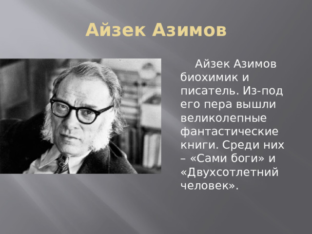 Айзек Азимов  Айзек Азимов биохимик и писатель. Из-под его пера вышли великолепные фантастические книги. Среди них – «Сами боги» и «Двухсотлетний человек». 