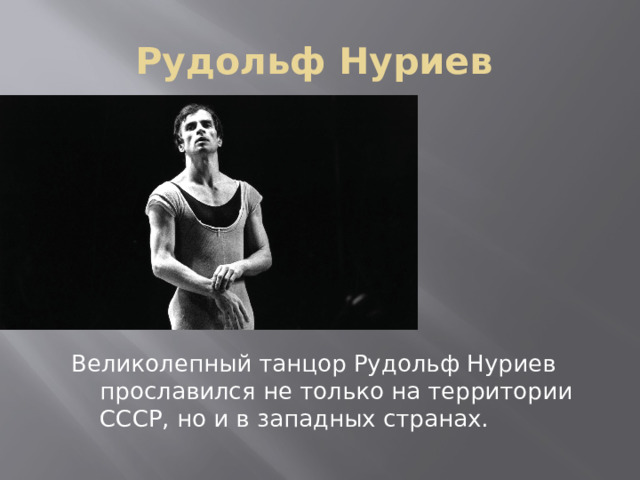 Рудольф Нуриев Великолепный танцор Рудольф Нуриев прославился не только на территории СССР, но и в западных странах. 