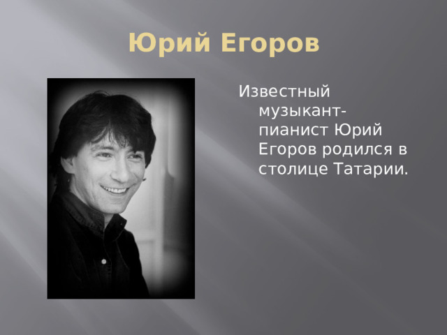 Юрий Егоров Известный музыкант- пианист Юрий Егоров родился в столице Татарии. 