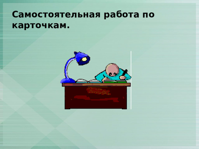 Самостоятельная работа по карточкам. 