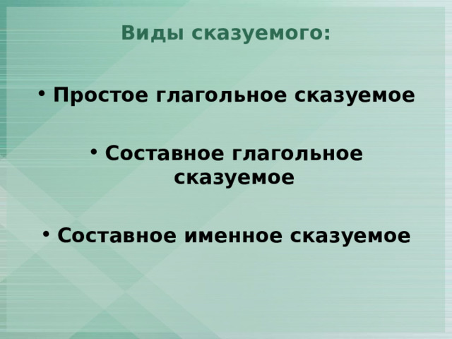 Виды сказуемого :   Простое глагольное сказуемое  Составное глагольное сказуемое  Составное именное сказуемое 