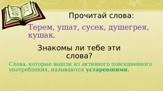 Прочитай слова: Терем, ушат, сусек, душегрея, кушак. Знакомы ли тебе эти слова? Слова, которые вышли из активного повседневного употребления, называются устаревшими. 