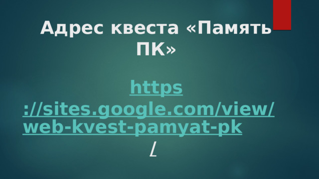 Адрес квеста «Память ПК»   https ://sites.google.com/view/web-kvest-pamyat-pk /    