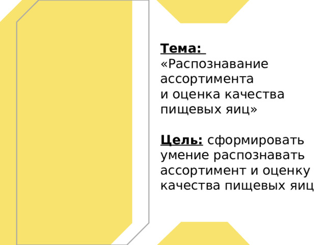 Тема:  « Распознавание ассортимента  и оценка качества  пищевых яиц»   Цель:  сформировать умение распознавать ассортимент и оценку качества пищевых яиц 