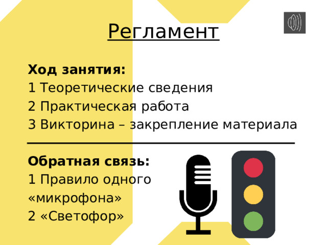Регламент Ход занятия: 1 Теоретические сведения 2 Практическая работа 3 Викторина – закрепление материала Обратная связь: 1 Правило одного «микрофона» 2 «Светофор» 