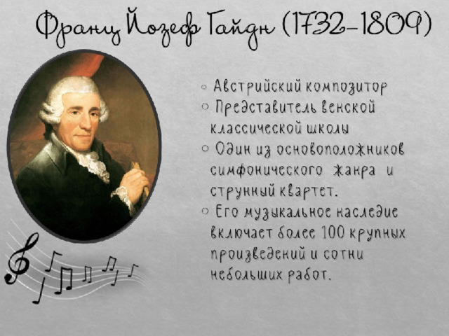 Франц Йозеф Гайдн (1732-1809)  Австрийский композитор  Представитель венской классической школы  Один из основоположников симфонического жанра и струнный квартет.  Его музыкальное наследие включает более 100 крупных произведений и сотни небольших работ. 