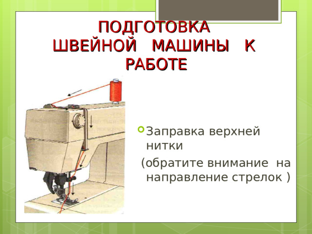 ПОДГОТОВКА  ШВЕЙНОЙ МАШИНЫ К РАБОТЕ Заправка верхней нитки  (обратите внимание на направление стрелок ) 