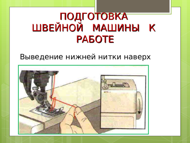 ПОДГОТОВКА  ШВЕЙНОЙ МАШИНЫ К РАБОТЕ Выведение нижней нитки наверх 