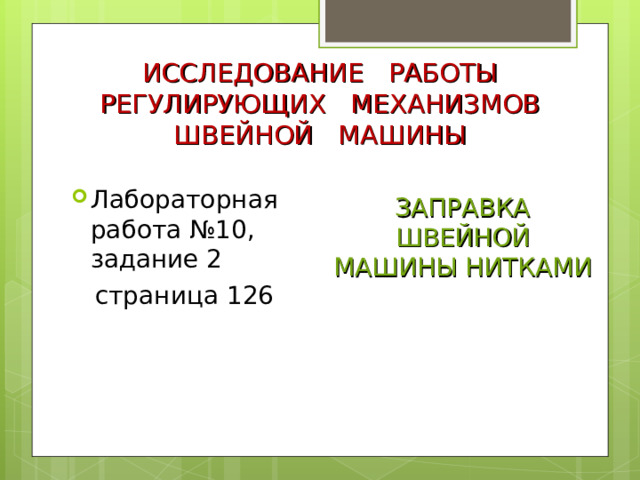 ИССЛЕДОВАНИЕ РАБОТЫ РЕГУЛИРУЮЩИХ МЕХАНИЗМОВ ШВЕЙНОЙ МАШИНЫ ЗАПРАВКА ШВЕЙНОЙ МАШИНЫ НИТКАМИ Лабораторная работа №10, задание 2  страница 126 