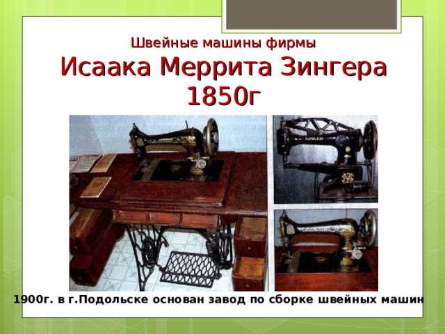 Швейные машины фирмы  Исаака Меррита Зингера 1850г 1900г. в г.Подольске основан завод по сборке швейных машин 