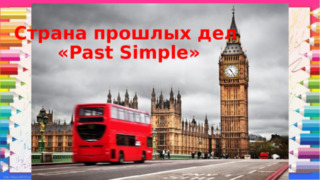 Страна прошлых дел  «Past Simple» 