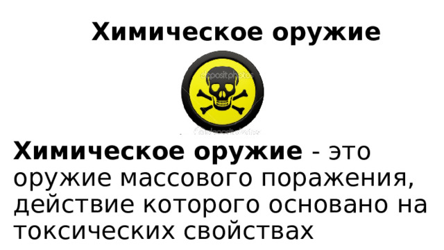 Химическое оружие Химическое оружие - это оружие массового поражения, действие которого основано на токсических свойствах химических веществ. 