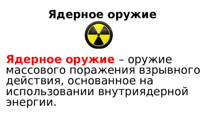 Ядерное оружие Ядерное оружие – оружие массового поражения взрывного действия, основанное на использовании внутриядерной энергии. 